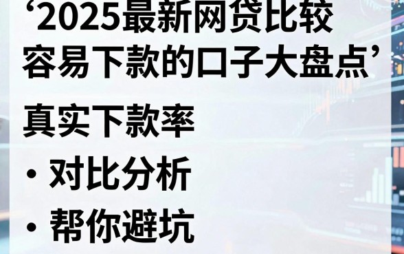 2025最新网贷比较容易下款的口子大盘点,真实下款率对比分析帮你避坑!