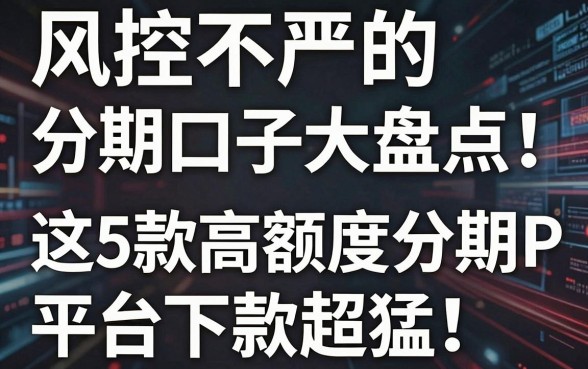 风控不严的分期口子大盘点!这5款高额度分期APP平台下款超猛
