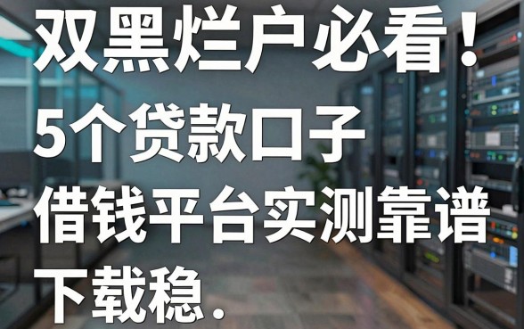 双黑烂户必看!这5个贷款口子借钱平台实测靠谱,下款稳!