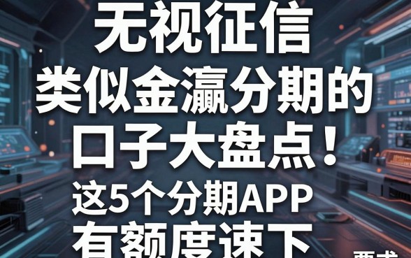 无视征信,类似金瀛分期的口子大盘点!这5个分期APP有额度速下!