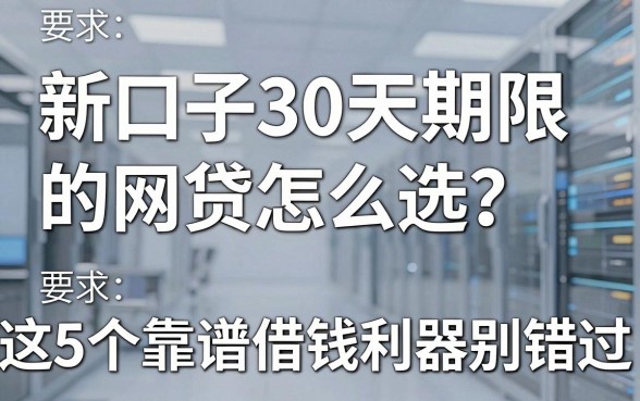 新口子30天期限的网贷怎么选？这5个靠谱借钱利器别错过！