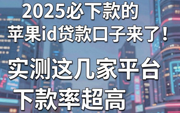 2025必下款的苹果id贷款口子来了!实测这几家平台,下款率超高!