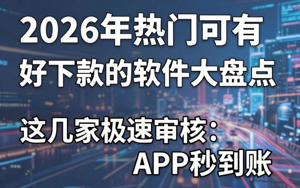 2026年热门可有好下款的软件大盘点,这几家极速审核APP秒到账!