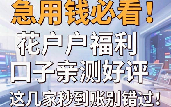 急用钱必看!花户户福利口子亲测好评,这几家秒到账别错过!