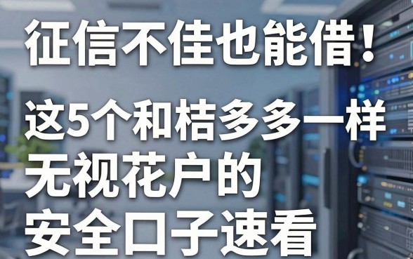 征信不佳也能借!这5个和桔多多一样无视花户的安全口子速看
