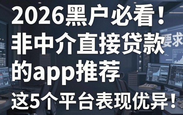 2026黑户必看!非中介直接贷款的app推荐,这5个平台表现优异!