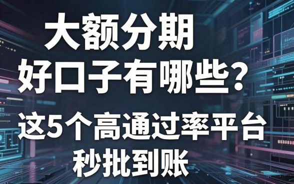 大额分期好口子有哪些?这5个高通过率平台秒批到账!