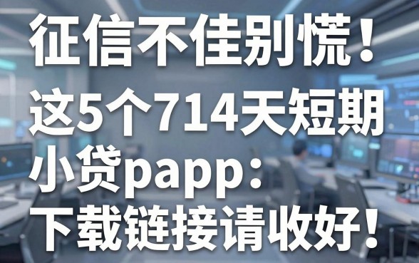 征信不佳别慌!这5个714天短期小贷app下载链接请收好