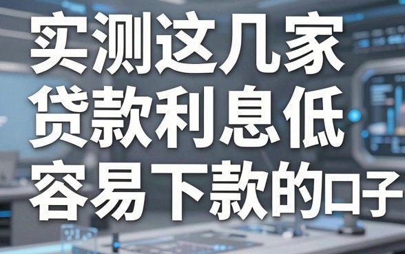 实测这几家贷款利息低容易下款的口子，亲测好评不容错过！