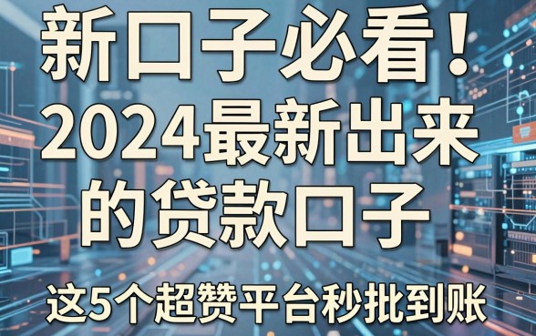 新口子必看!2024最新出来的贷款口子,这5个超赞平台秒批到账