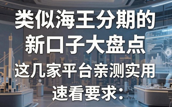 类似海王分期的新口子大盘点,这几家平台亲测实用,速看!