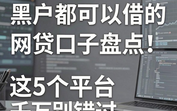 黑户都可以借的网贷口子盘点:这5个平台千万别错过