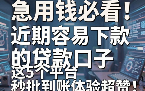 急用钱必看!近期容易下款的贷款口子,这5个平台秒批到账体验超赞!
