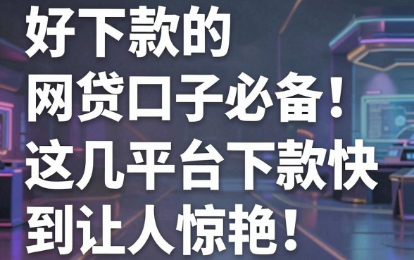 好下款的网贷口子必备!这几家平台下款快到让人惊艳