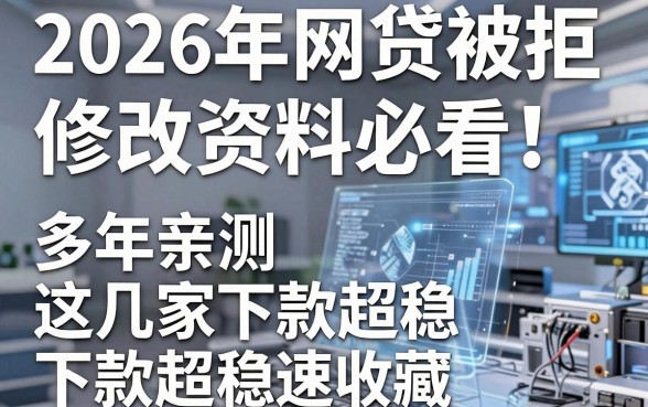 2026年网贷被拒修改资料必看!多年亲测这几家下款超稳,速收藏!