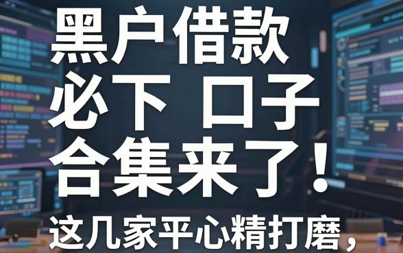 黑户借款必下口子合集来了!这几家平台精心打磨,实用满分,速看!