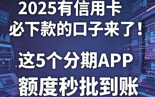 2025有信用卡必下款的口子来了!这5个分期APP额度秒批到账