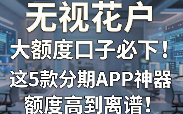 无视花户，大额度口子必下！这5款分期APP神器额度高到离谱