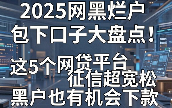 2025网黑烂户包下口子大盘点！这5个网贷平台征信超宽松，黑户也有机会下款