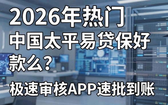 2026年热门中国太平易贷保好下款么?这几家极速审核APP速批到账!