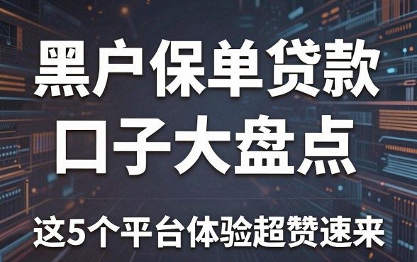 黑户保单贷款口子大盘点，这5个平台体验超赞速来！