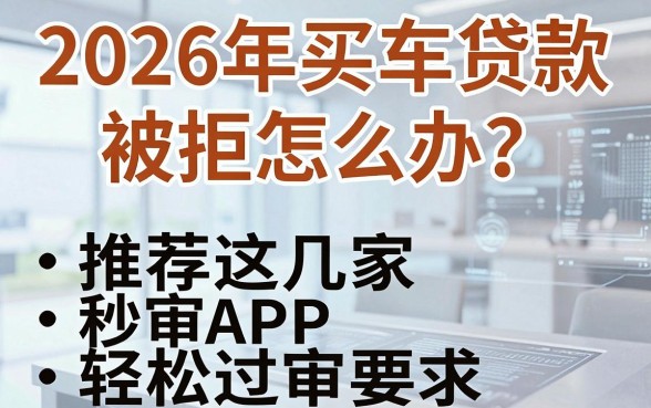 2026年买车贷款被拒怎么办?推荐这几家秒审APP,轻松过审!