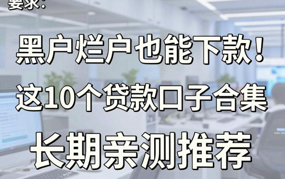 黑户烂户也能下款!这10个贷款口子合集,长期亲测推荐