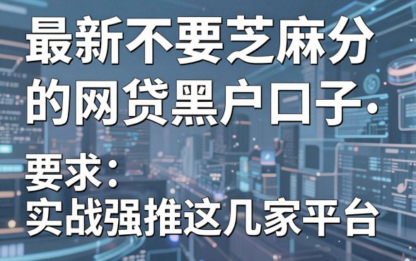 最新不要芝麻分的网贷黑户口子，实战强推这几家平台！