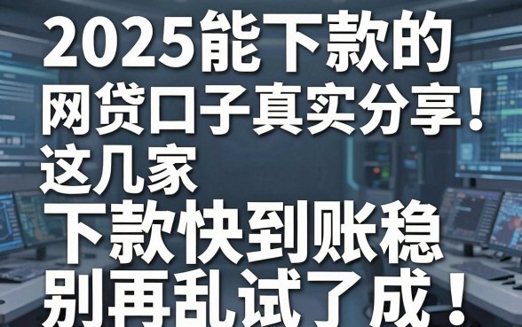 2025能下款的网贷口子真实分享!这几家下款快到账稳,别再乱试了!