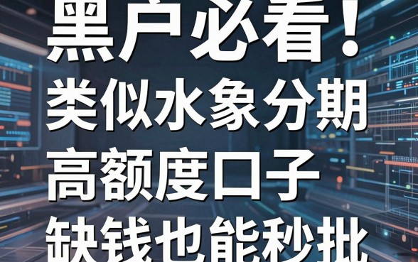 黑户必看!盘点5个类似水象分期的高额度口子,缺钱也能秒批