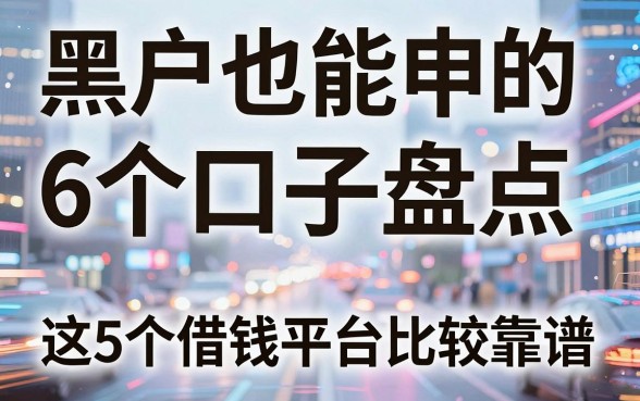 黑户也能申的6个口子盘点,这5个借钱平台比较靠谱!