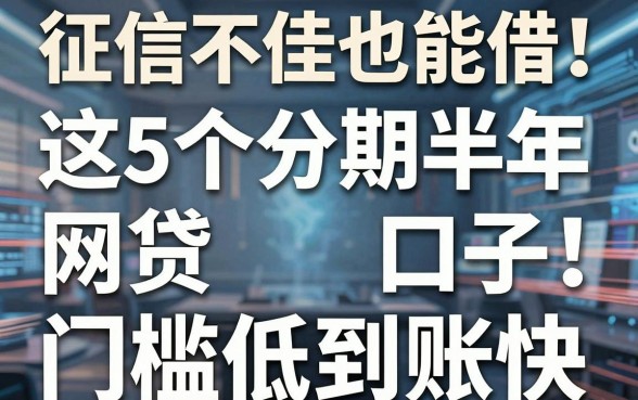 征信不佳也能借！这5个分期半年网贷口子，门槛低到账快