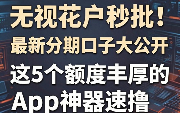 无视花户秒批！最新分期口子大公开，这5个额度丰厚的App神器速撸！