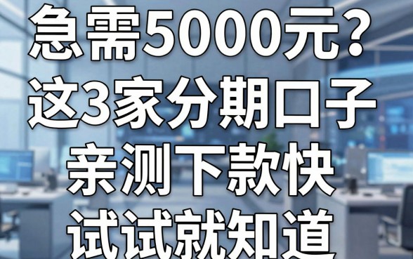 急需5000元?这3家分期口子亲测下款快,试试就知道!