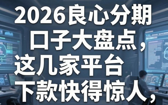 2026良心分期口子大盘点,这几家平台下款快得惊人!