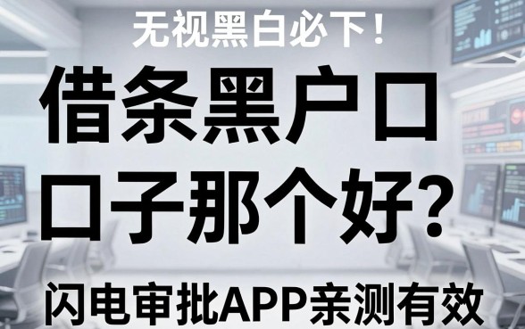 无视黑白必下！借条黑户口子那个好？这几家闪电审批APP亲测有效！