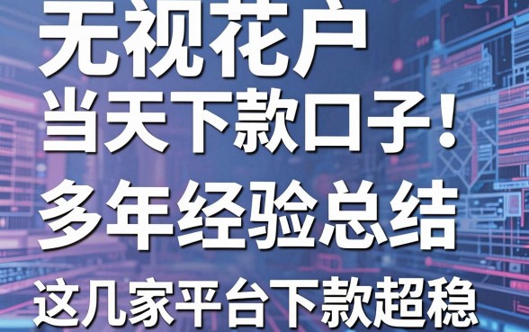 无视花户当天下款口子！多年经验总结，这几家平台下款超稳！