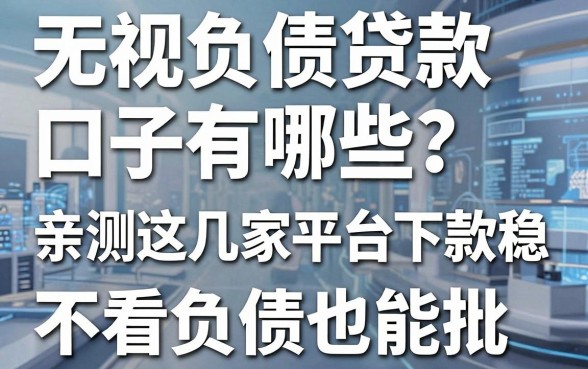 无视负债贷款口子有哪些?亲测这几家平台下款稳,不看负债也能批!