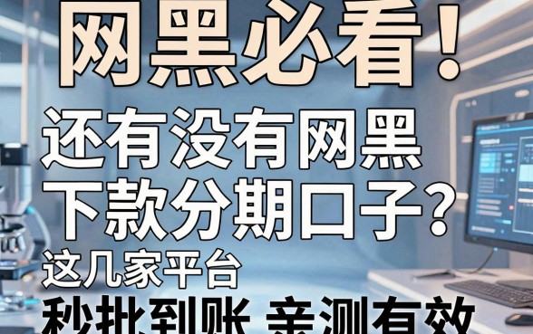 网黑必看!还有没有网黑下款分期口子?这几家平台秒批到账亲测有效!