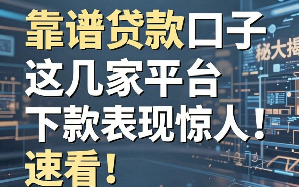 靠谱贷款口子大揭秘:这几家平台下款表现惊人,速看!