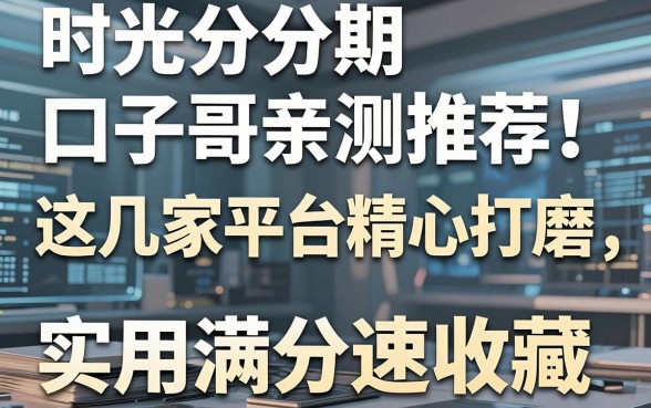 时光分期口子哥亲测推荐!这几家平台精心打磨,实用满分速收藏