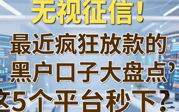 无视征信!最近疯狂放款的黑户口子大盘点,这5个平台秒下