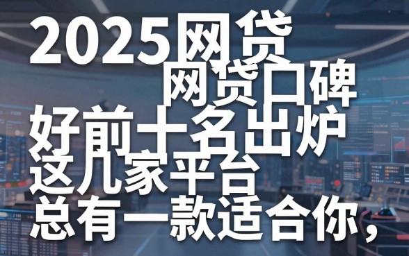 2025网贷口碑好前十名出炉，这几家平台总有一款适合你！