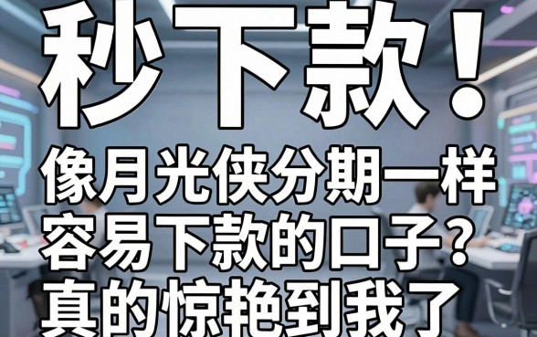 秒下款!实测这几家像月光侠分期一样容易下款的口子,真的惊艳到我了!