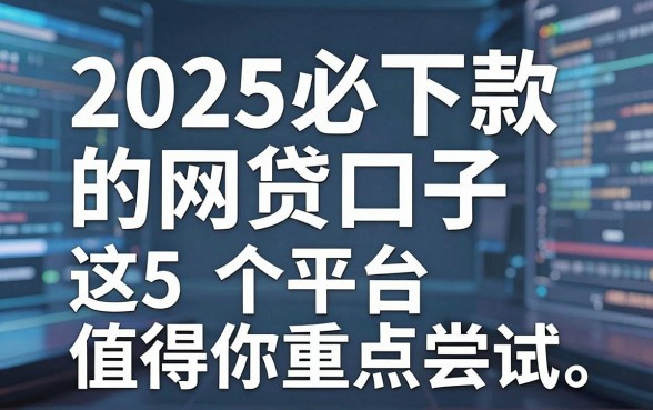 2025必下款的网贷口子,这5个平台值得你重点尝试!