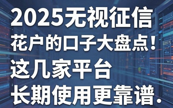 2025无视征信花户的口子大盘点!这几家平台长期使用更靠谱