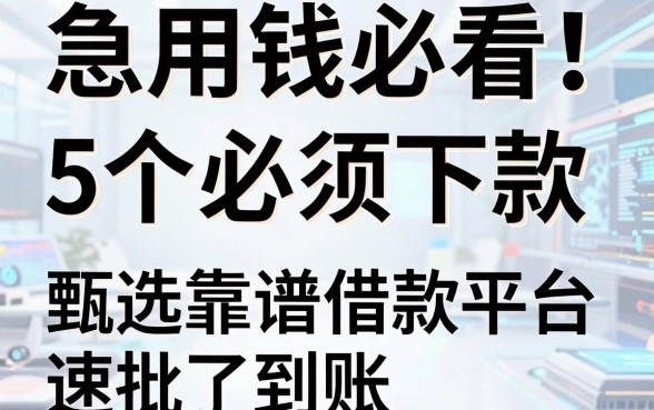 急用钱必看!5个必须下款的网贷软件,甄选靠谱借款平台速批到账