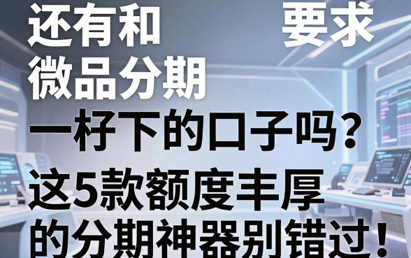 还有和微品分期一样好下的口子吗？这5款额度丰厚的分期神器别错过！