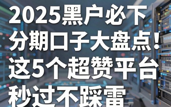 2025黑户必下分期口子大盘点!这5个超赞平台,秒过不踩雷!