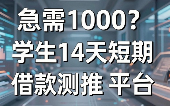 急需1000？学生14天短期借款平台实测推荐！